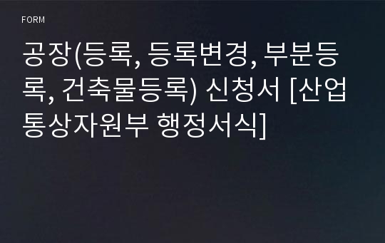 공장(등록, 등록변경, 부분등록, 건축물등록) 신청서 [산업통상자원부 행정서식]