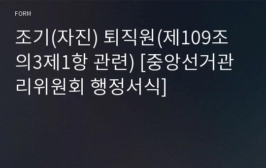 조기(자진) 퇴직원(제109조의3제1항 관련) [중앙선거관리위원회 행정서식]