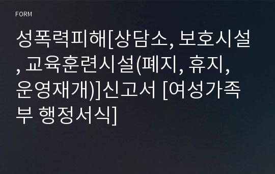 성폭력피해[상담소, 보호시설, 교육훈련시설(폐지, 휴지, 운영재개)]신고서 [여성가족부 행정서식]