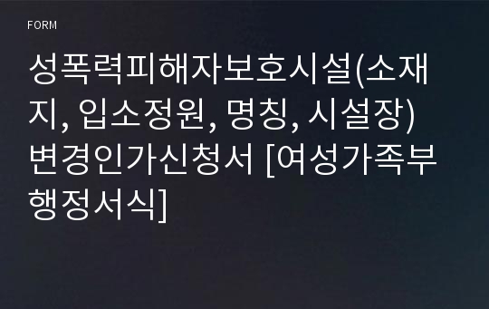 성폭력피해자보호시설(소재지, 입소정원, 명칭, 시설장)변경인가신청서 [여성가족부 행정서식]