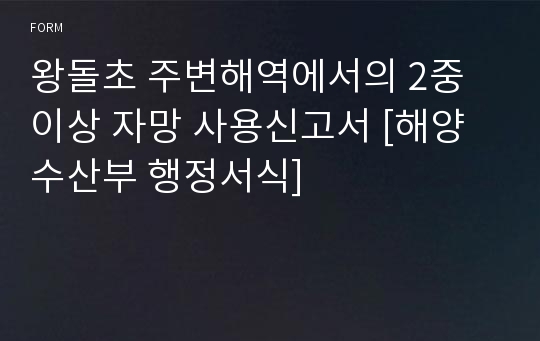 왕돌초 주변해역에서의 2중 이상 자망 사용신고서 [해양수산부 행정서식]