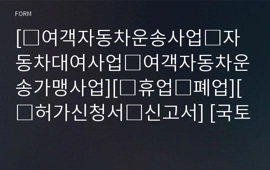 [□여객자동차운송사업□자동차대여사업□여객자동차운송가맹사업][□휴업□폐업][□허가신청서□신고서] [국토교통부 행정서식]