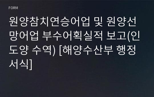 원양참치연승어업 및 원양선망어업 부수어획실적 보고(인도양 수역) [해양수산부 행정서식]