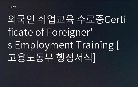 외국인 취업교육 수료증Certificate of Foreigner&#039;s Employment Training [고용노동부 행정서식]