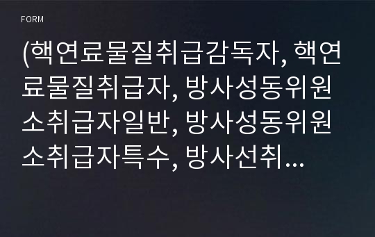 (핵연료물질취급감독자, 핵연료물질취급자, 방사성동위원소취급자일반, 방사성동위원소취급자특수, 방사선취급감독자)면허수첩 [원자력안전위원회 행정서식]