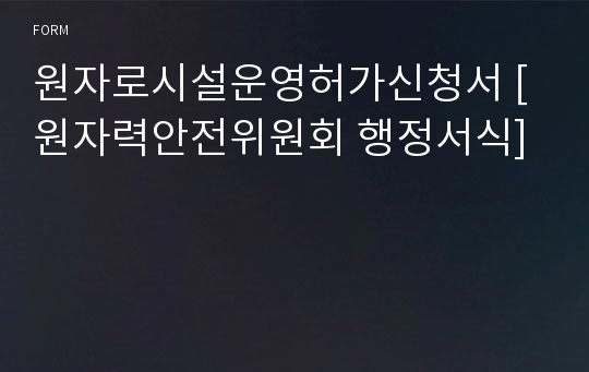 원자로시설운영허가신청서 [원자력안전위원회 행정서식]