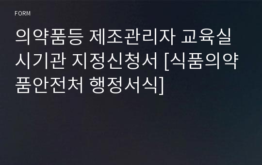 의약품등 제조관리자 교육실시기관 지정신청서 [식품의약품안전처 행정서식]