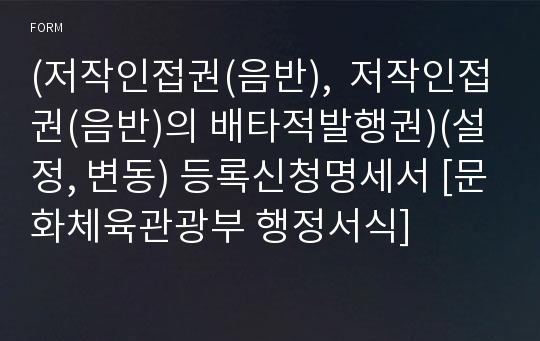 (저작인접권(음반),  저작인접권(음반)의 배타적발행권)(설정, 변동) 등록신청명세서 [문화체육관광부 행정서식]