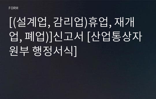 [(설계업, 감리업)휴업, 재개업, 폐업)]신고서 [산업통상자원부 행정서식]