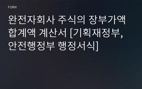 완전자회사 주식의 장부가액 합계액 계산서 [기획재정부,안전행정부 행정서식]