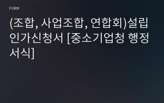 (조합, 사업조합, 연합회)설립인가신청서 [중소기업청 행정서식]