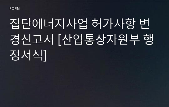 집단에너지사업 허가사항 변경신고서 [산업통상자원부 행정서식]