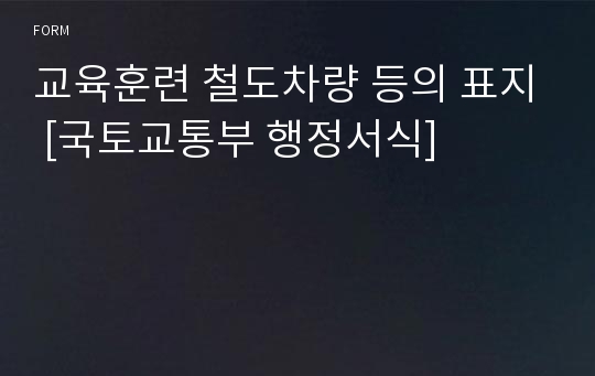 교육훈련 철도차량 등의 표지 [국토교통부 행정서식]