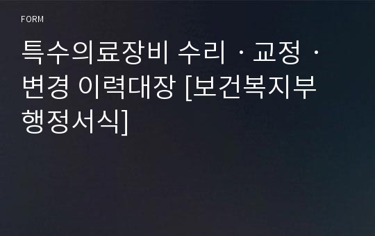 특수의료장비 수리ㆍ교정ㆍ변경 이력대장 [보건복지부 행정서식]