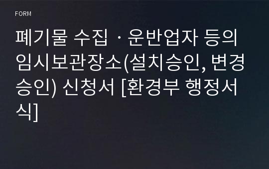 폐기물 수집ㆍ운반업자 등의 임시보관장소(설치승인, 변경승인) 신청서 [환경부 행정서식]