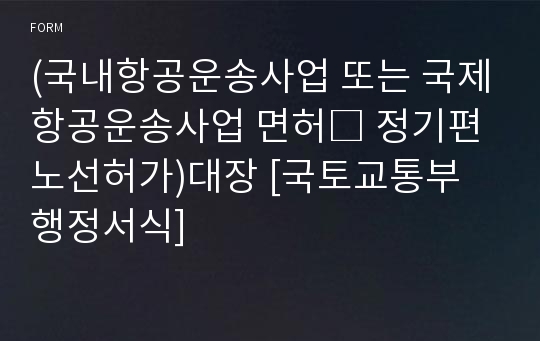 (국내항공운송사업 또는 국제항공운송사업 면허□ 정기편 노선허가)대장 [국토교통부 행정서식]