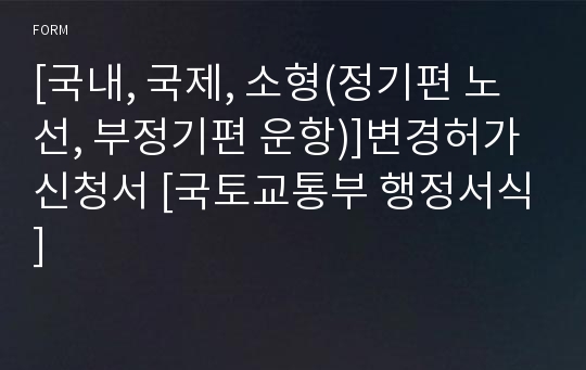 [국내, 국제, 소형(정기편 노선, 부정기편 운항)]변경허가 신청서 [국토교통부 행정서식]