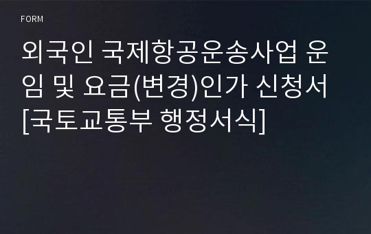 외국인 국제항공운송사업 운임 및 요금(변경)인가 신청서 [국토교통부 행정서식]