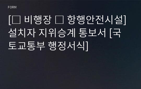 [□ 비행장 □ 항행안전시설]설치자 지위승계 통보서 [국토교통부 행정서식]