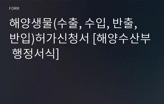 해양생물(수출, 수입, 반출, 반입)허가신청서 [해양수산부 행정서식]