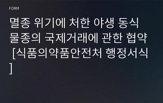 멸종 위기에 처한 야생 동식물종의 국제거래에 관한 협약 [식품의약품안전처 행정서식]