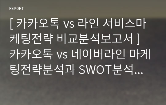 [ 카카오톡 vs 라인 서비스마케팅전략 비교분석보고서 ] 카카오톡 vs 네이버라인 마케팅전략분석과 SWOT분석및 두기업의 한계점분석과 나의의견