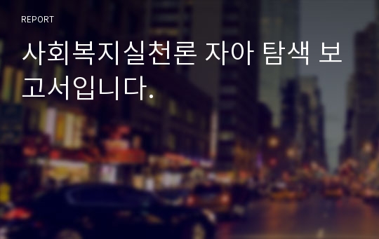 사회복지실천론 자아 탐색 보고서입니다.