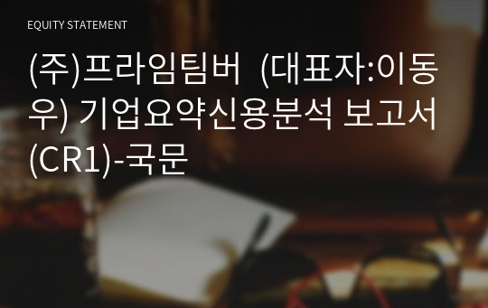 (주)프라임팀버 기업요약신용분석 보고서(CR1)-국문