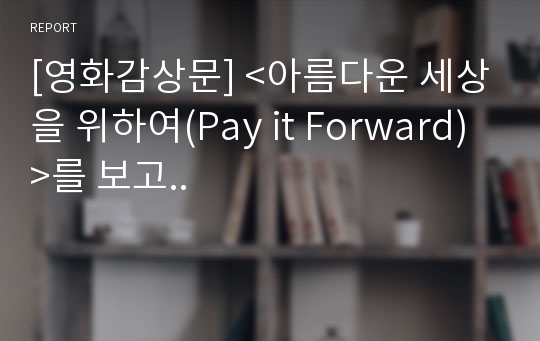 [영화감상문] &lt;아름다운 세상을 위하여(Pay it Forward)&gt;를 보고..