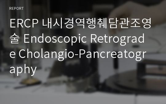 ERCP 내시경역행췌담관조영술 Endoscopic Retrograde Cholangio-Pancreatography