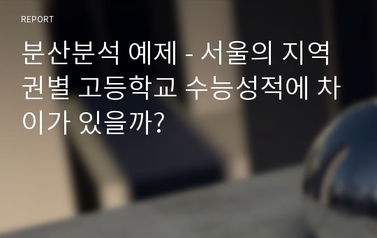 분산분석 예제 - 서울의 지역권별 고등학교 수능성적에 차이가 있을까?