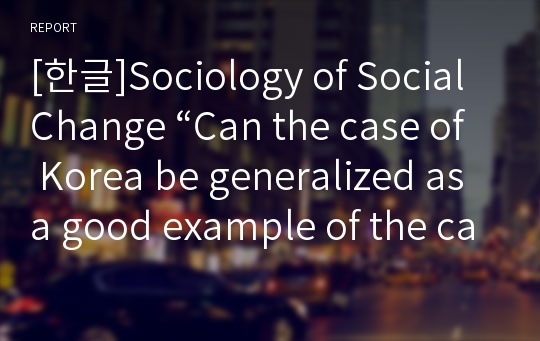 [한글]Sociology of Social Change “Can the case of Korea be generalized as a good example of the capitalist development in the developing countries?”