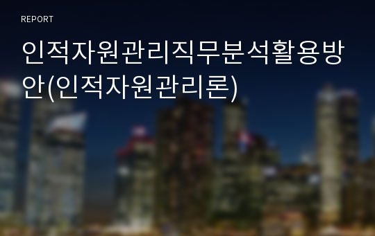 인적자원관리직무분석활용방안(인적자원관리론)