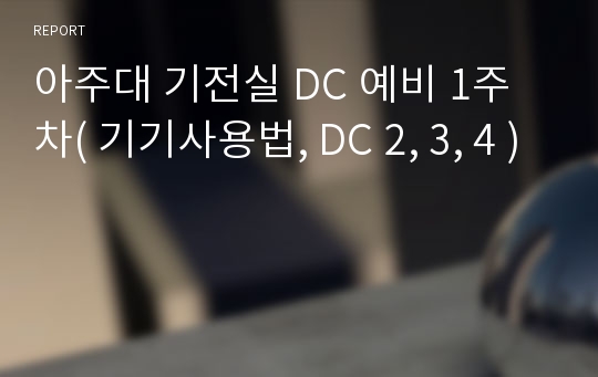 아주대 기전실 DC 예비 1주차( 기기사용법, DC 2, 3, 4 )