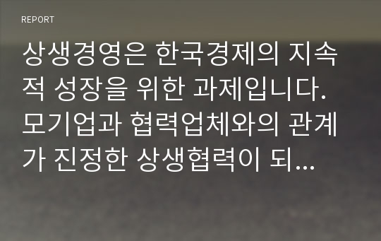 상생경영은 한국경제의 지속적 성장을 위한 과제입니다. 모기업과 협력업체와의 관계가 진정한 상생협력이 되기 위해서는 어떠해야 할까요?