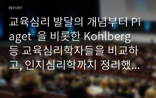 교육심리 발달의 개념부터 Piaget  을 비롯한 Kohlberg등 교육심리학자들을 비교하고, 인지심리학까지 정리했습니다. 시험공부나 레포트 작성하실때, 도움 많이 되실 겁니다.