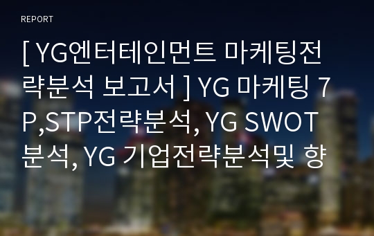 [ YG엔터테인먼트 마케팅전략분석 보고서 ] YG 마케팅 7P,STP전략분석, YG SWOT분석, YG 기업전략분석및 향후전망