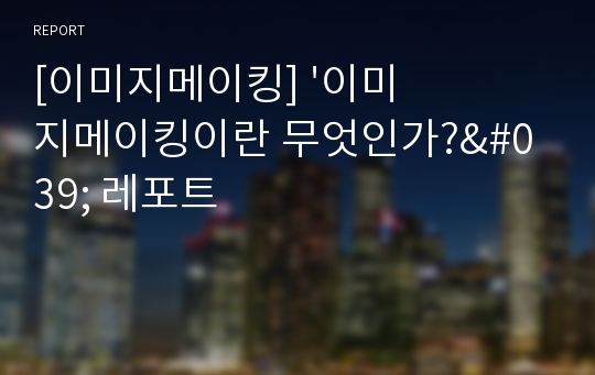 [이미지메이킹] &#039;이미지메이킹이란 무엇인가?&#039; 레포트