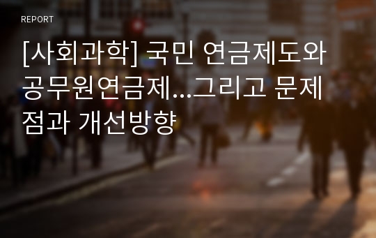 [사회과학] 국민 연금제도와 공무원연금제...그리고 문제점과 개선방향