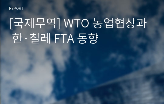 [국제무역] WTO 농업협상과 한·칠레 FTA 동향