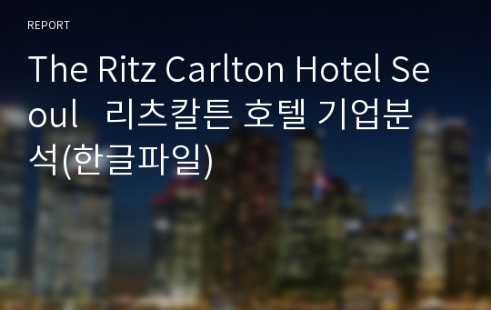 The Ritz Carlton Hotel Seoul   리츠칼튼 호텔 기업분석(한글파일)