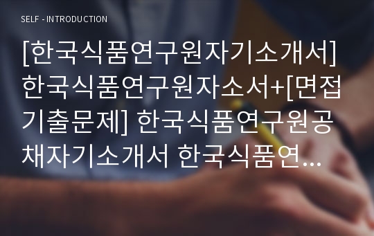 [한국식품연구원자기소개서] 한국식품연구원자소서+[면접기출문제] 한국식품연구원공채자기소개서 한국식품연구원채용자소서