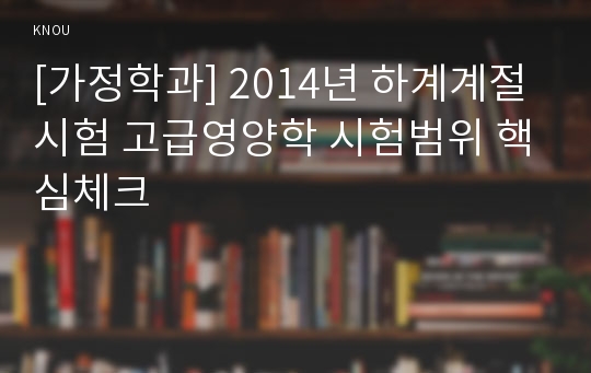 [가정학과] 2014년 하계계절시험 고급영양학 시험범위 핵심체크