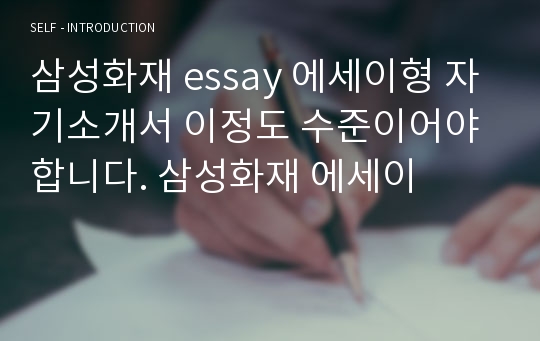 삼성화재 essay 에세이형 자기소개서 이정도 수준이어야 합니다. 삼성화재 에세이