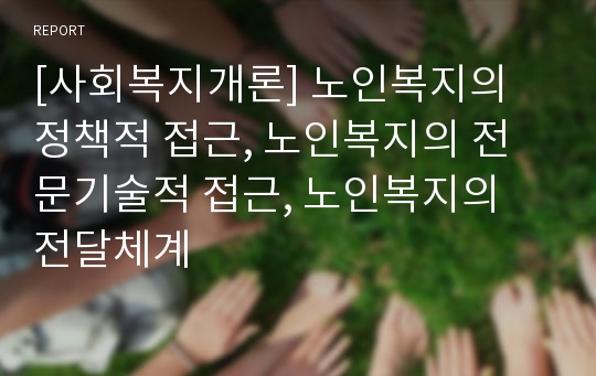 [사회복지개론] 노인복지의 정책적 접근, 노인복지의 전문기술적 접근, 노인복지의 전달체계