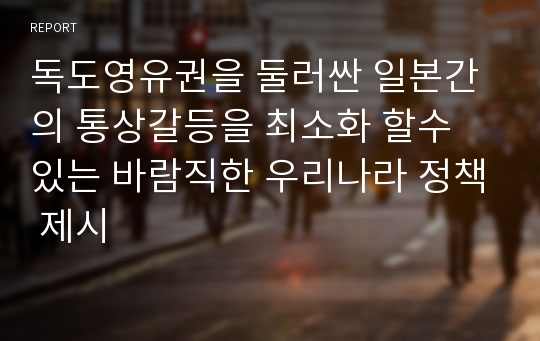 독도영유권을 둘러싼 일본간의 통상갈등을 최소화 할수 있는 바람직한 우리나라 정책 제시