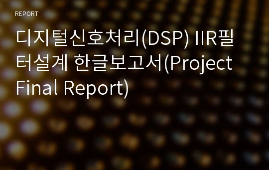 디지털신호처리(DSP) IIR필터설계 한글보고서(Project Final Report)