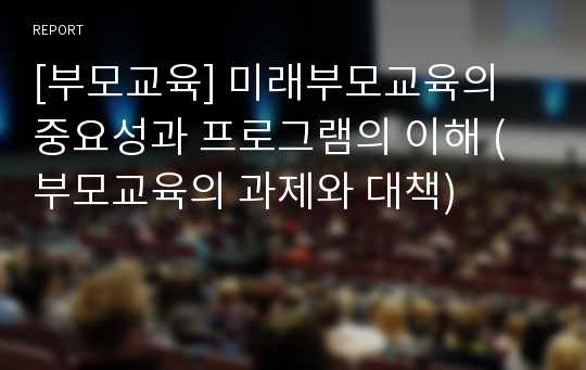 [부모교육] 미래부모교육의 중요성과 프로그램의 이해 (부모교육의 과제와 대책)