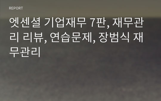 엣센셜 기업재무 7판, 재무관리 리뷰, 연습문제, 장범식 재무관리