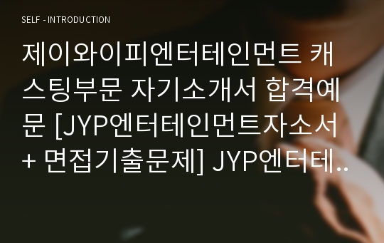 제이와이피엔터테인먼트 캐스팅부문 자기소개서 합격예문 [JYP엔터테인먼트자소서 + 면접기출문제] JYP엔터테인먼트자기소개서/JYP자소서항목